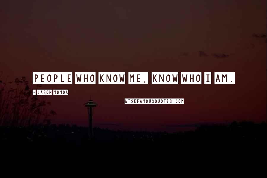 Jason Momoa Quotes: People who know me, know who I am.