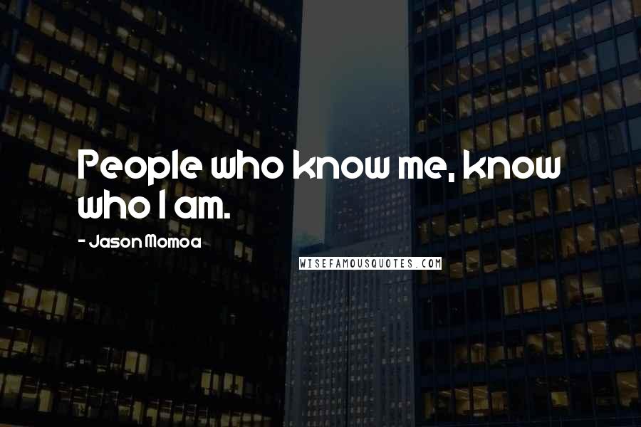 Jason Momoa Quotes: People who know me, know who I am.