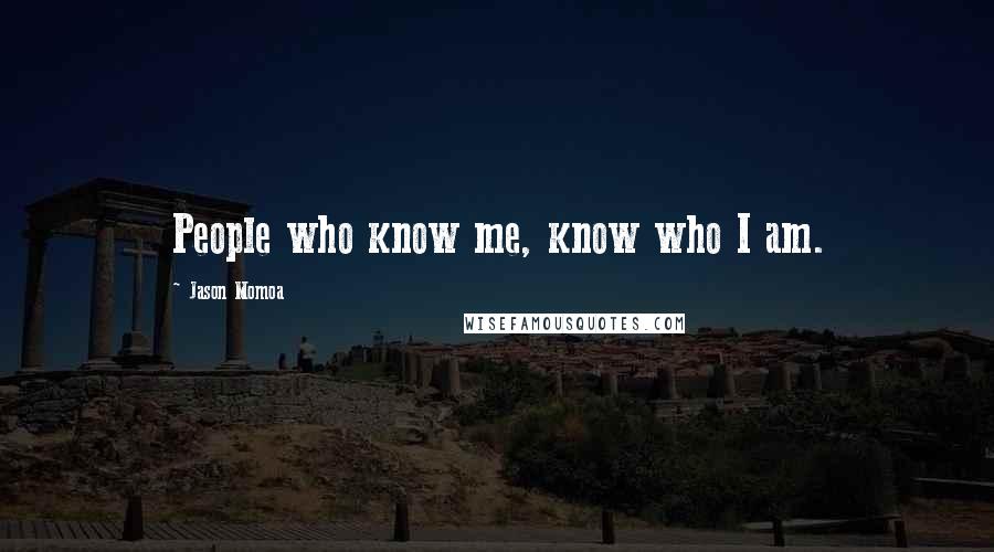 Jason Momoa Quotes: People who know me, know who I am.