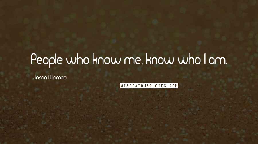 Jason Momoa Quotes: People who know me, know who I am.