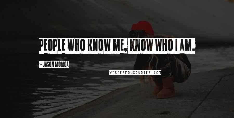 Jason Momoa Quotes: People who know me, know who I am.