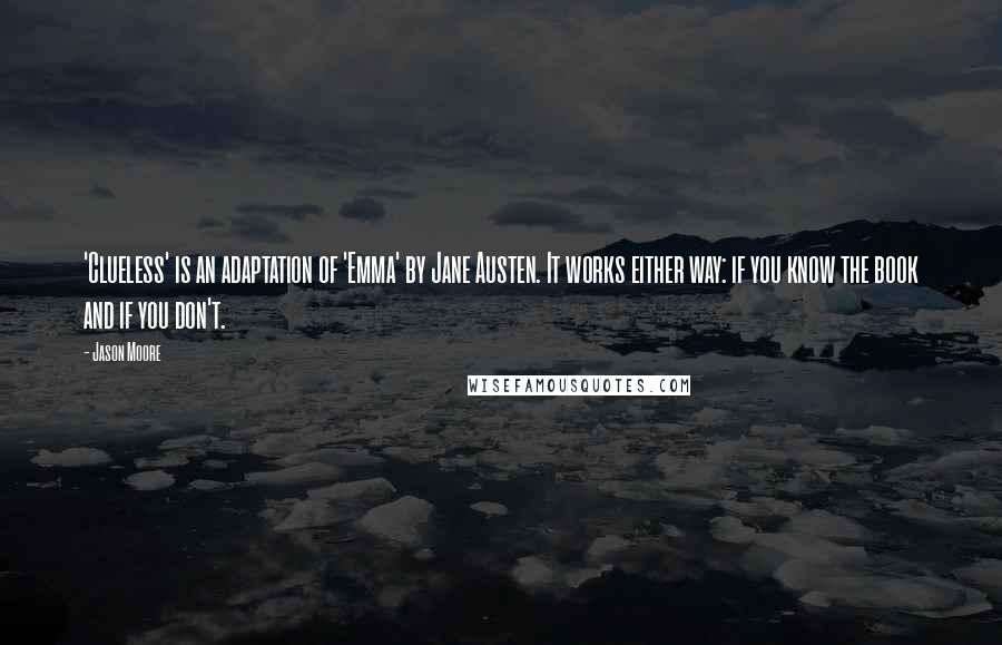 Jason Moore Quotes: 'Clueless' is an adaptation of 'Emma' by Jane Austen. It works either way: if you know the book and if you don't.