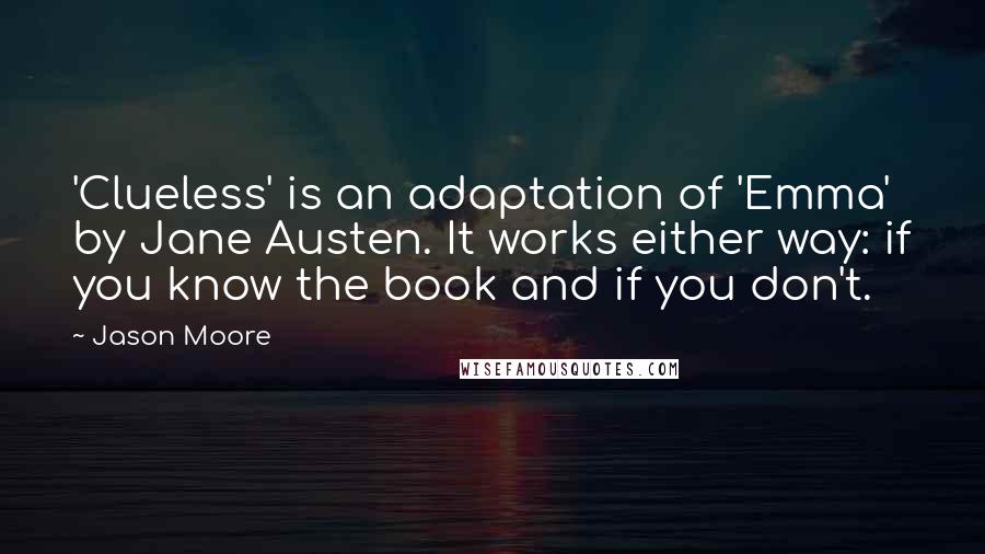 Jason Moore Quotes: 'Clueless' is an adaptation of 'Emma' by Jane Austen. It works either way: if you know the book and if you don't.