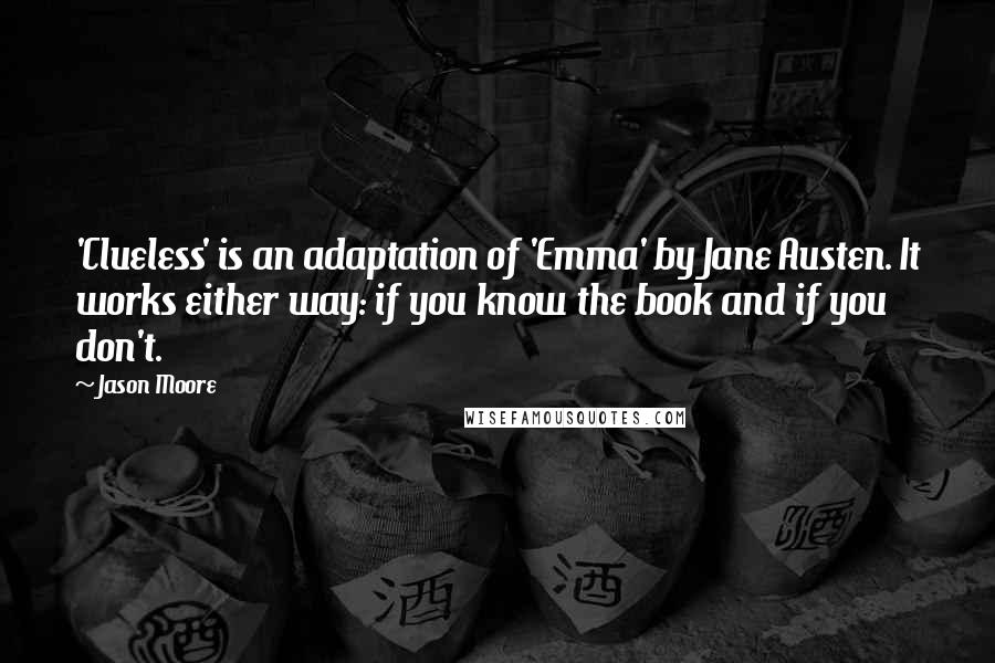 Jason Moore Quotes: 'Clueless' is an adaptation of 'Emma' by Jane Austen. It works either way: if you know the book and if you don't.