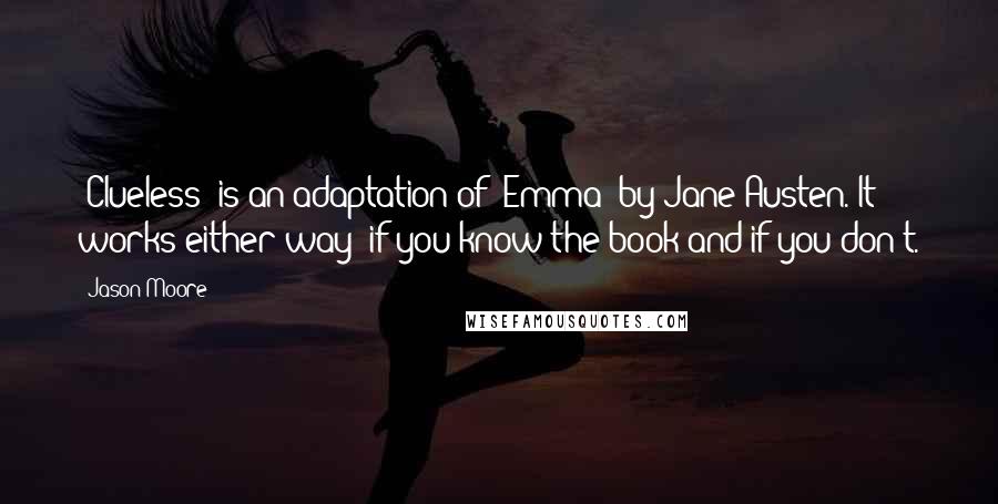 Jason Moore Quotes: 'Clueless' is an adaptation of 'Emma' by Jane Austen. It works either way: if you know the book and if you don't.