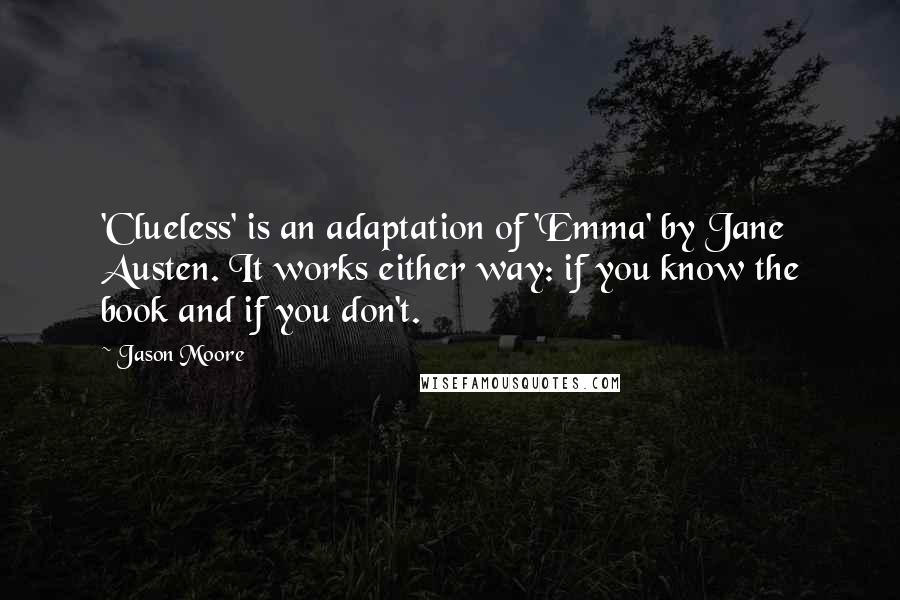 Jason Moore Quotes: 'Clueless' is an adaptation of 'Emma' by Jane Austen. It works either way: if you know the book and if you don't.