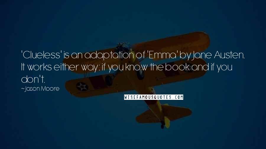 Jason Moore Quotes: 'Clueless' is an adaptation of 'Emma' by Jane Austen. It works either way: if you know the book and if you don't.