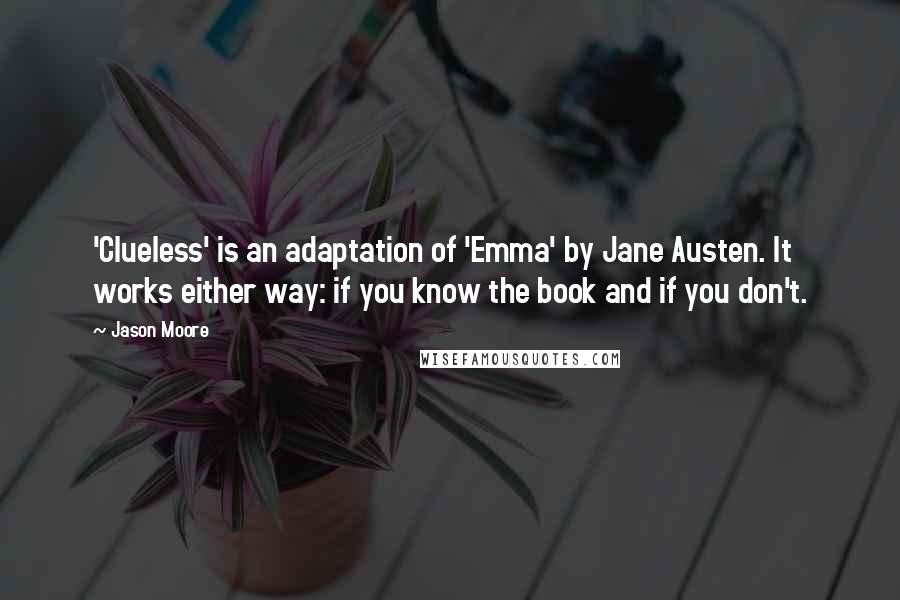 Jason Moore Quotes: 'Clueless' is an adaptation of 'Emma' by Jane Austen. It works either way: if you know the book and if you don't.