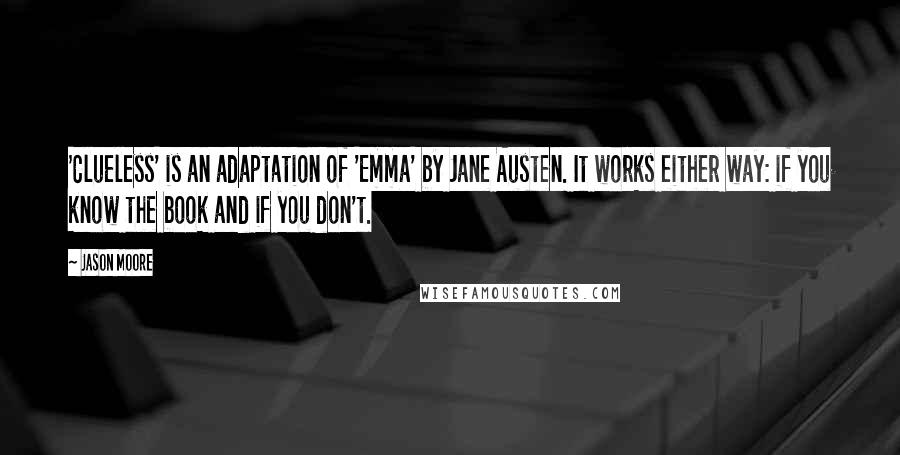 Jason Moore Quotes: 'Clueless' is an adaptation of 'Emma' by Jane Austen. It works either way: if you know the book and if you don't.