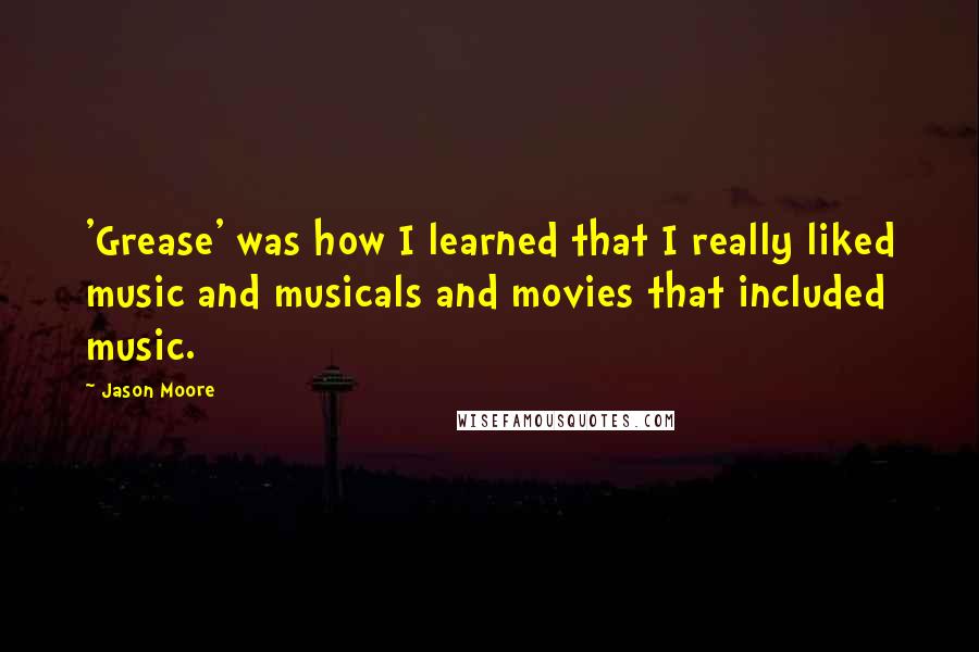 Jason Moore Quotes: 'Grease' was how I learned that I really liked music and musicals and movies that included music.