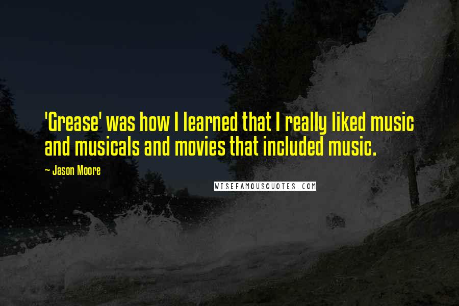 Jason Moore Quotes: 'Grease' was how I learned that I really liked music and musicals and movies that included music.