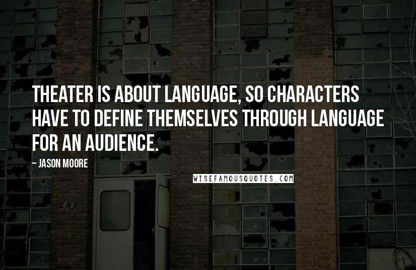 Jason Moore Quotes: Theater is about language, so characters have to define themselves through language for an audience.