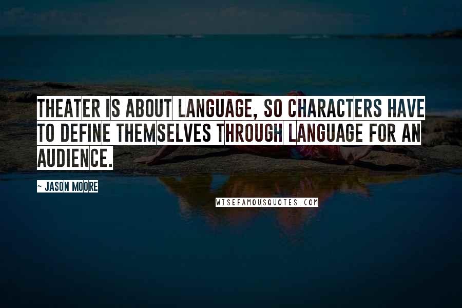 Jason Moore Quotes: Theater is about language, so characters have to define themselves through language for an audience.