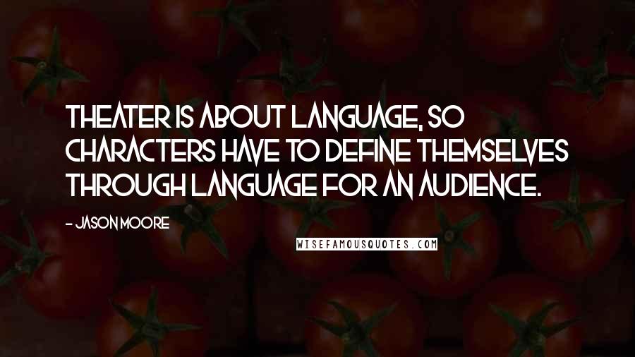 Jason Moore Quotes: Theater is about language, so characters have to define themselves through language for an audience.