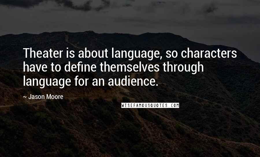 Jason Moore Quotes: Theater is about language, so characters have to define themselves through language for an audience.