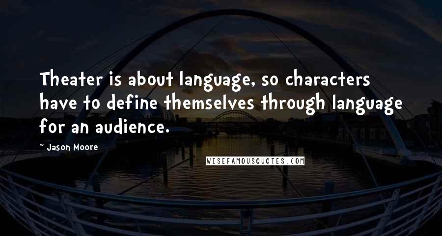 Jason Moore Quotes: Theater is about language, so characters have to define themselves through language for an audience.
