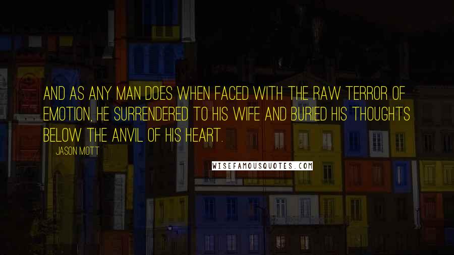 Jason Mott Quotes: And as any man does when faced with the raw terror of emotion, he surrendered to his wife and buried his thoughts below the anvil of his heart.