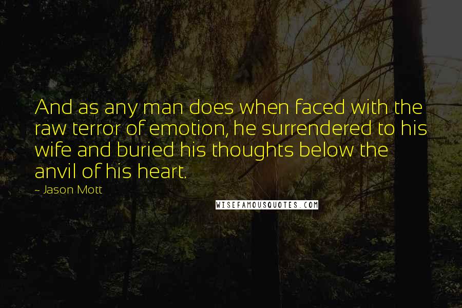 Jason Mott Quotes: And as any man does when faced with the raw terror of emotion, he surrendered to his wife and buried his thoughts below the anvil of his heart.
