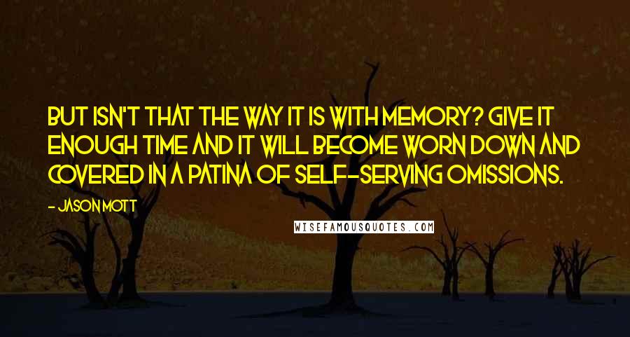Jason Mott Quotes: But isn't that the way it is with memory? Give it enough time and it will become worn down and covered in a patina of self-serving omissions.