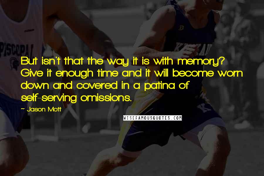 Jason Mott Quotes: But isn't that the way it is with memory? Give it enough time and it will become worn down and covered in a patina of self-serving omissions.
