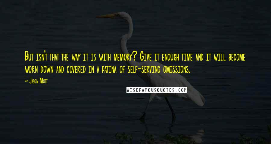 Jason Mott Quotes: But isn't that the way it is with memory? Give it enough time and it will become worn down and covered in a patina of self-serving omissions.