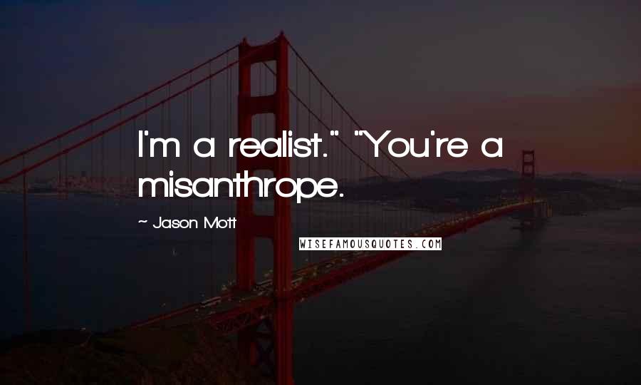 Jason Mott Quotes: I'm a realist." "You're a misanthrope.