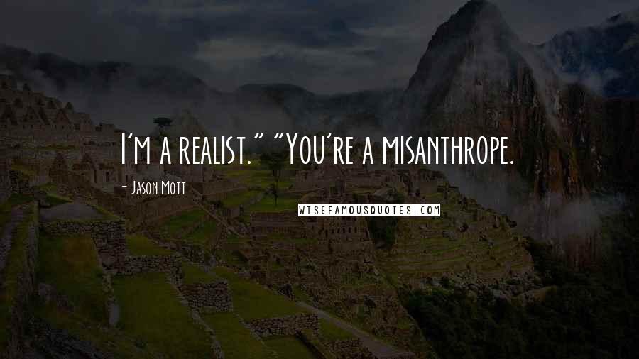 Jason Mott Quotes: I'm a realist." "You're a misanthrope.