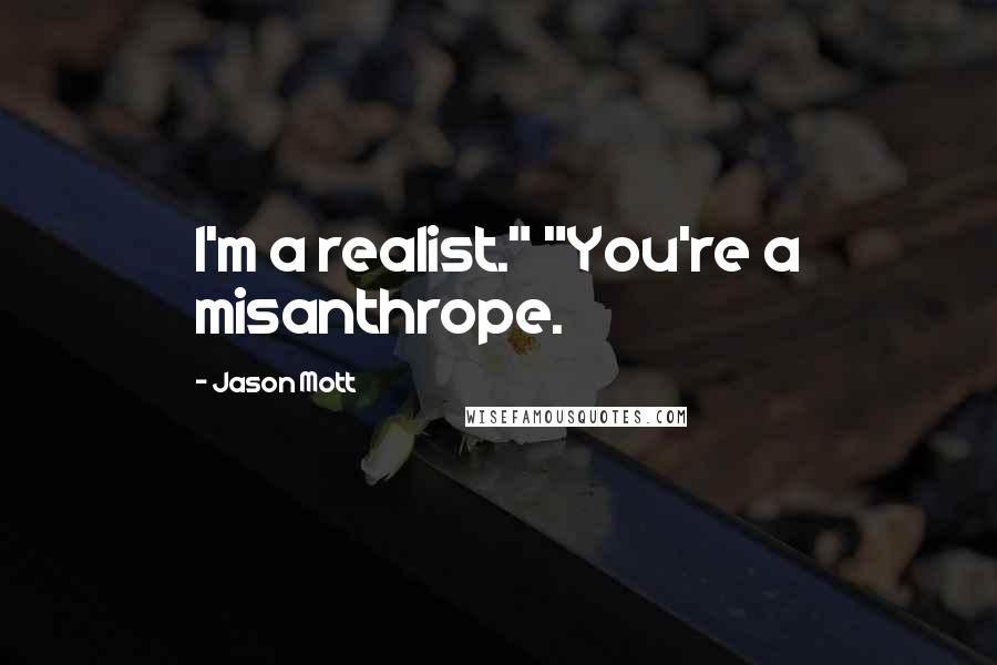 Jason Mott Quotes: I'm a realist." "You're a misanthrope.