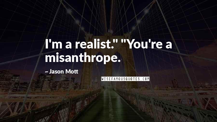 Jason Mott Quotes: I'm a realist." "You're a misanthrope.