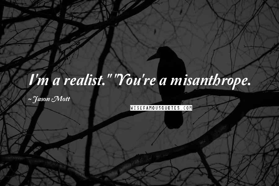 Jason Mott Quotes: I'm a realist." "You're a misanthrope.