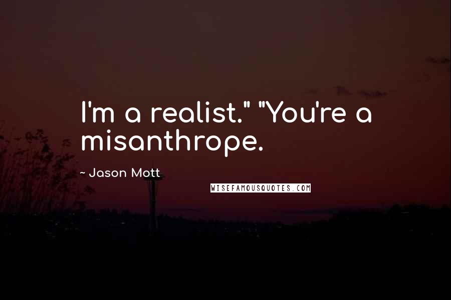 Jason Mott Quotes: I'm a realist." "You're a misanthrope.