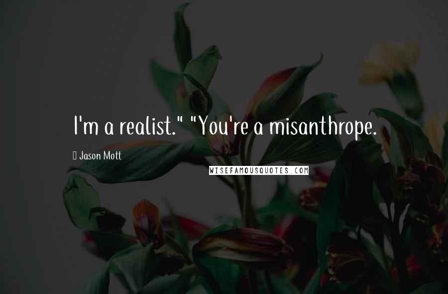 Jason Mott Quotes: I'm a realist." "You're a misanthrope.