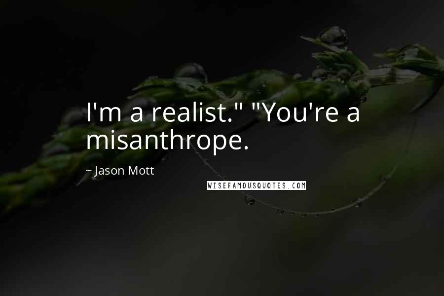 Jason Mott Quotes: I'm a realist." "You're a misanthrope.