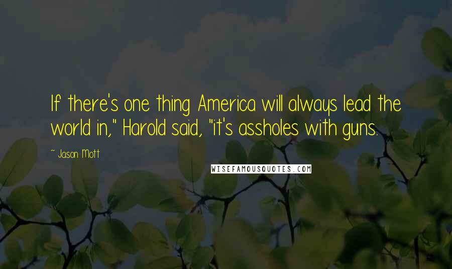 Jason Mott Quotes: If there's one thing America will always lead the world in," Harold said, "it's assholes with guns.