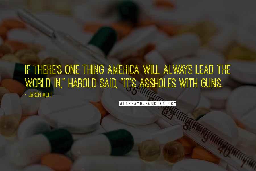 Jason Mott Quotes: If there's one thing America will always lead the world in," Harold said, "it's assholes with guns.