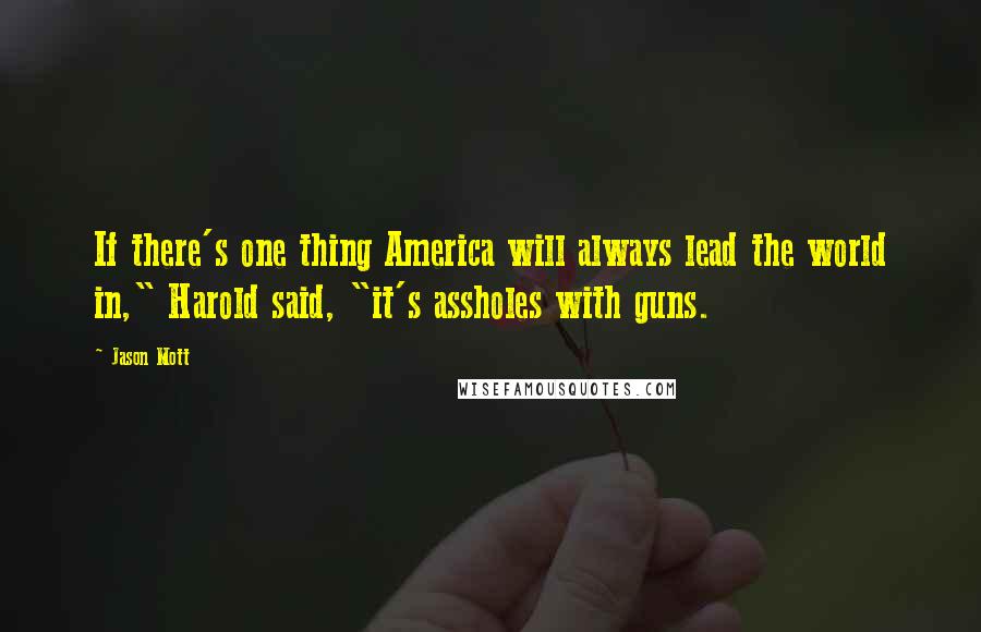 Jason Mott Quotes: If there's one thing America will always lead the world in," Harold said, "it's assholes with guns.