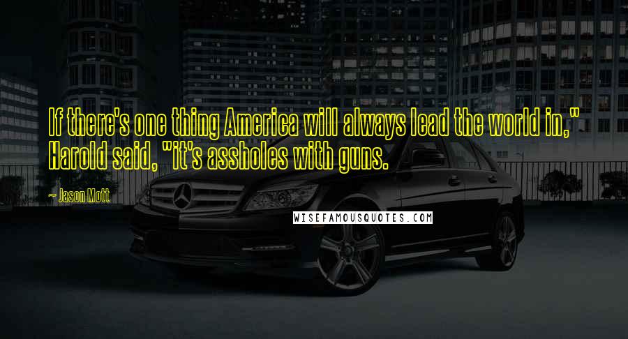 Jason Mott Quotes: If there's one thing America will always lead the world in," Harold said, "it's assholes with guns.