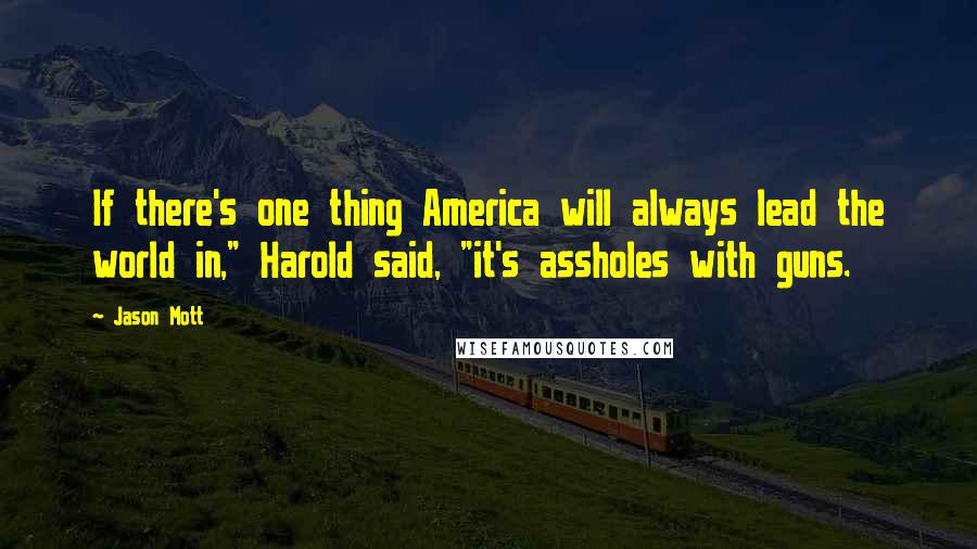 Jason Mott Quotes: If there's one thing America will always lead the world in," Harold said, "it's assholes with guns.