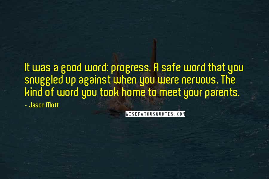 Jason Mott Quotes: It was a good word: progress. A safe word that you snuggled up against when you were nervous. The kind of word you took home to meet your parents.