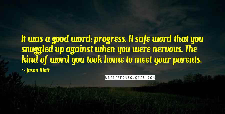 Jason Mott Quotes: It was a good word: progress. A safe word that you snuggled up against when you were nervous. The kind of word you took home to meet your parents.