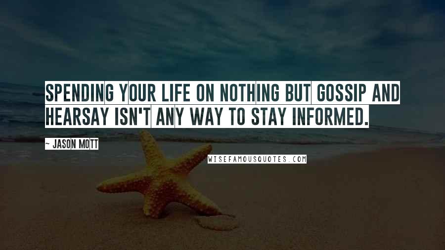 Jason Mott Quotes: Spending your life on nothing but gossip and hearsay isn't any way to stay informed.