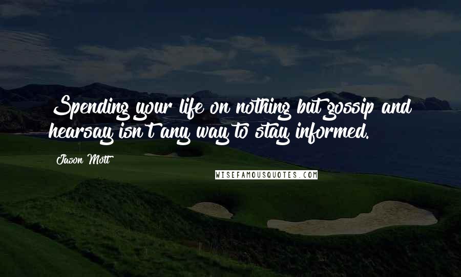 Jason Mott Quotes: Spending your life on nothing but gossip and hearsay isn't any way to stay informed.