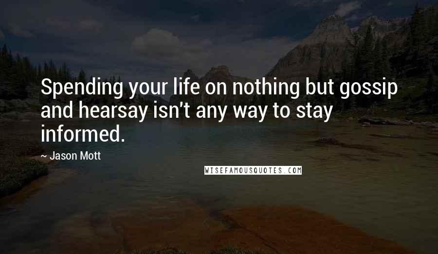 Jason Mott Quotes: Spending your life on nothing but gossip and hearsay isn't any way to stay informed.