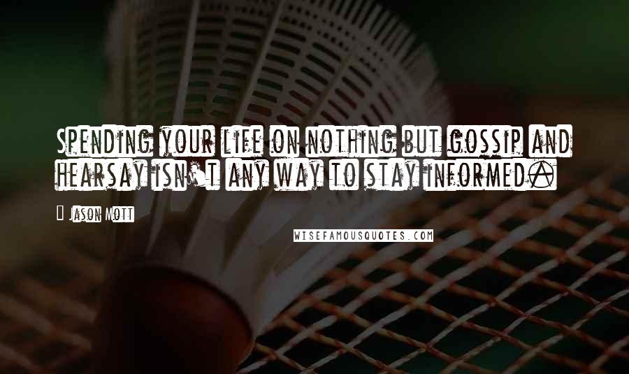 Jason Mott Quotes: Spending your life on nothing but gossip and hearsay isn't any way to stay informed.