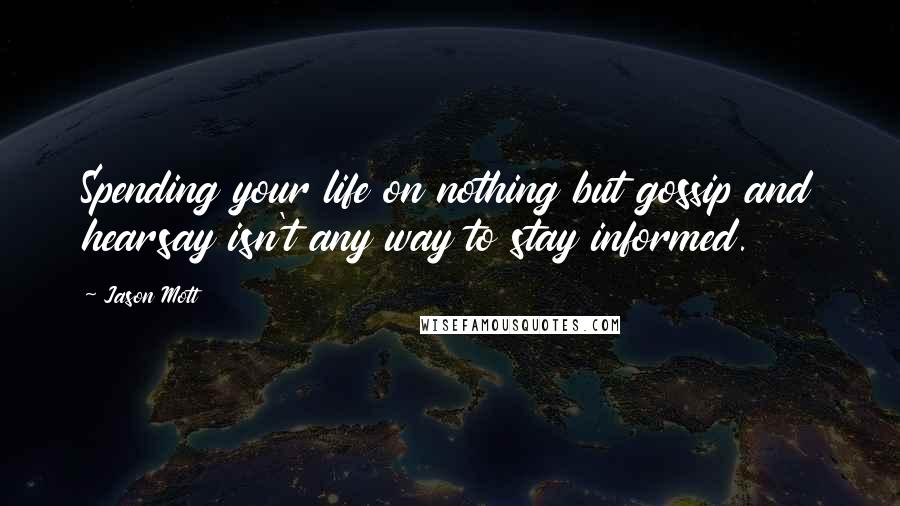 Jason Mott Quotes: Spending your life on nothing but gossip and hearsay isn't any way to stay informed.