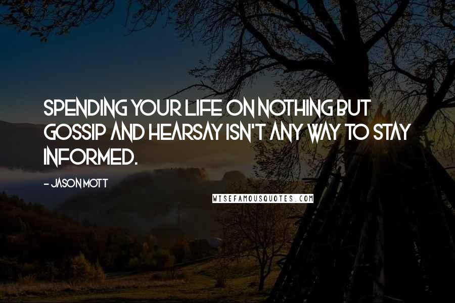 Jason Mott Quotes: Spending your life on nothing but gossip and hearsay isn't any way to stay informed.