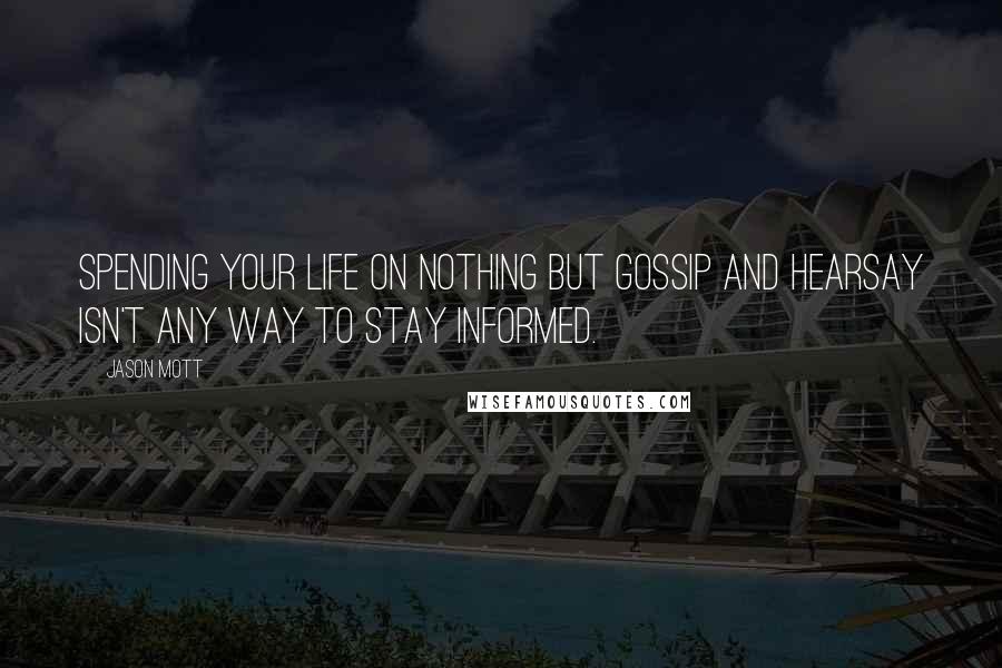 Jason Mott Quotes: Spending your life on nothing but gossip and hearsay isn't any way to stay informed.