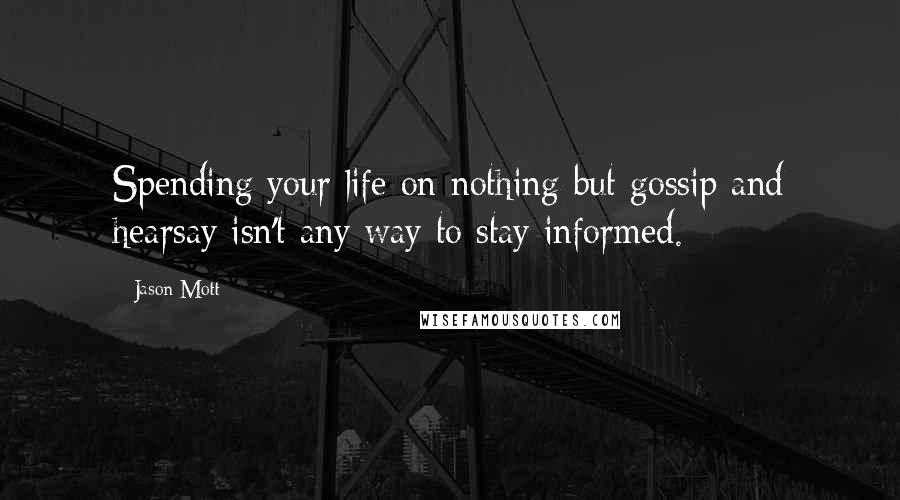 Jason Mott Quotes: Spending your life on nothing but gossip and hearsay isn't any way to stay informed.