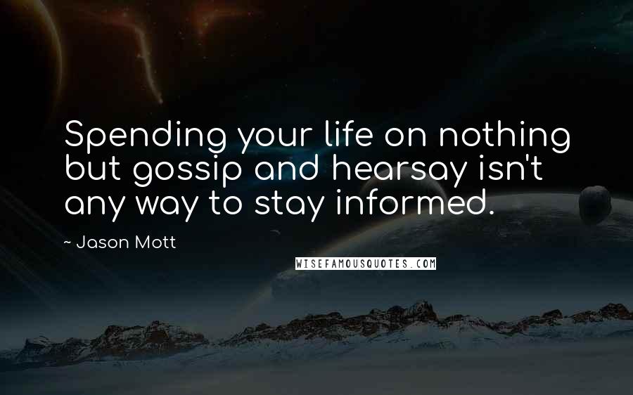 Jason Mott Quotes: Spending your life on nothing but gossip and hearsay isn't any way to stay informed.