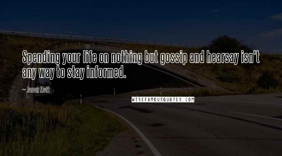 Jason Mott Quotes: Spending your life on nothing but gossip and hearsay isn't any way to stay informed.